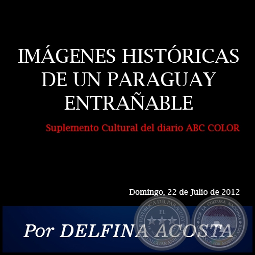 IMGENES HISTRICAS DE UN PARAGUAY ENTRAABLE - Por DELFINA ACOSTA - Domingo, 22 de Julio de 2012